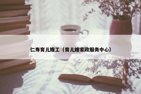 仁寿育儿嫂工（育儿嫂家政服务中心）