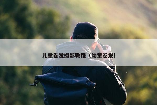 儿童卷发摄影教程（幼童卷发）