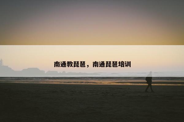 南通教琵琶，南通琵琶培训