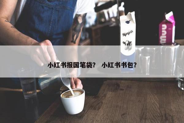 小红书报国笔袋？ 小红书书包？