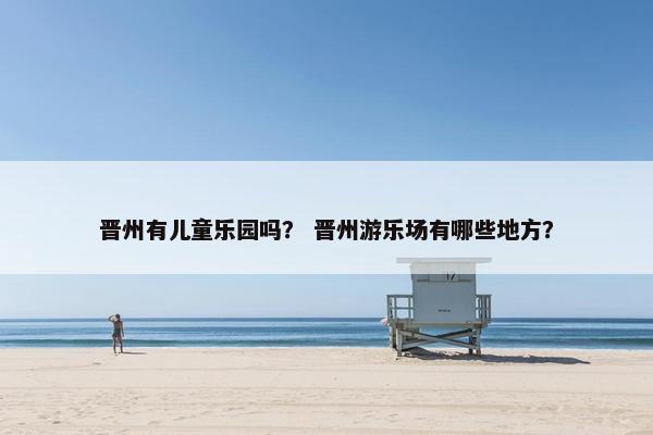 晋州有儿童乐园吗？ 晋州游乐场有哪些地方？