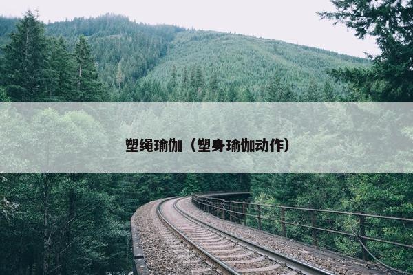 塑绳瑜伽（塑身瑜伽动作）