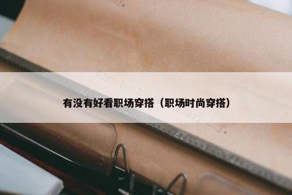 有没有好看职场穿搭（职场时尚穿搭）