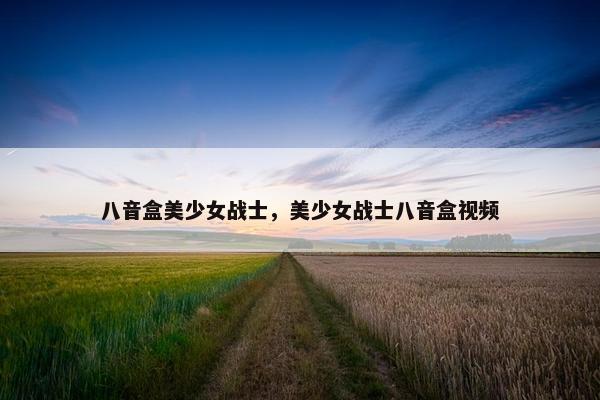 八音盒美少女战士，美少女战士八音盒视频