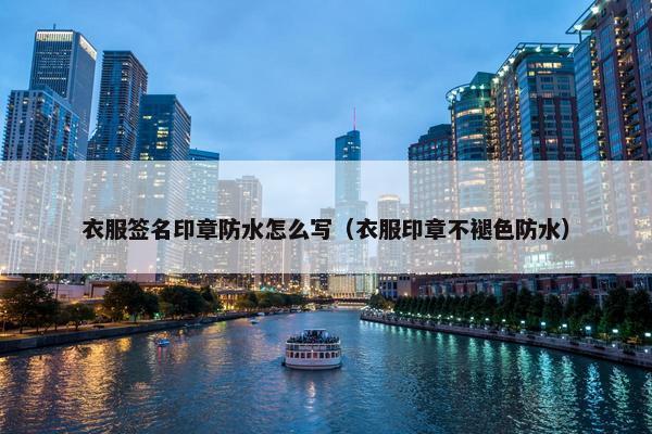 衣服签名印章防水怎么写（衣服印章不褪色防水）