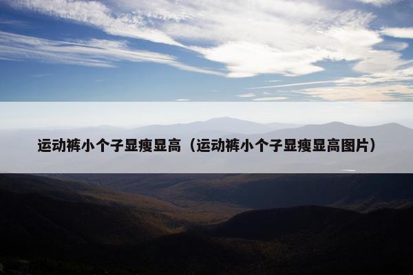 运动裤小个子显瘦显高（运动裤小个子显瘦显高图片）