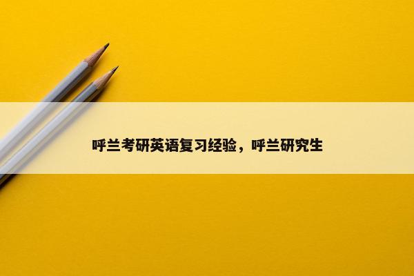 呼兰考研英语复习经验，呼兰研究生