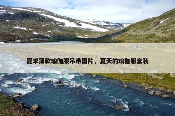 夏季薄款瑜伽服吊带图片，夏天的瑜伽服套装
