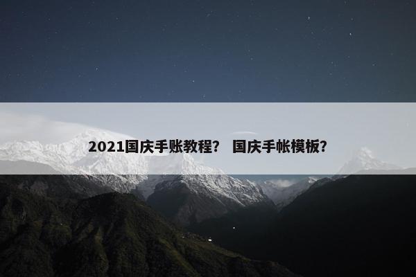 2021国庆手账教程？ 国庆手帐模板？
