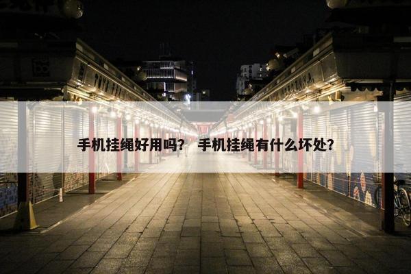 手机挂绳好用吗？ 手机挂绳有什么坏处？