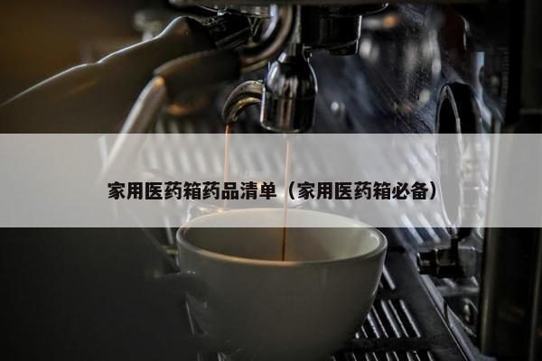 家用医药箱药品清单（家用医药箱必备）