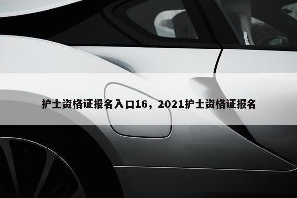 护士资格证报名入口16，2021护士资格证报名
