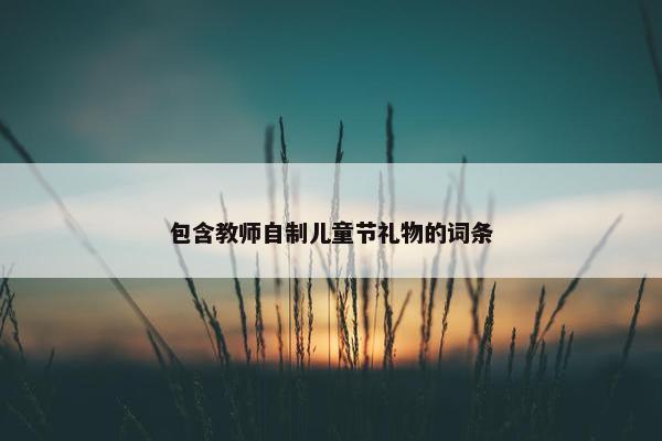 包含教师自制儿童节礼物的词条