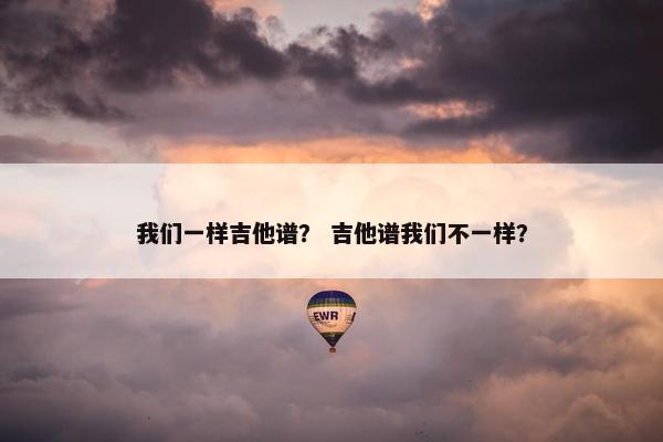 我们一样吉他谱？ 吉他谱我们不一样？