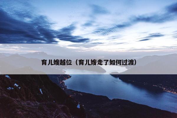 育儿嫂越位（育儿嫂走了如何过渡）