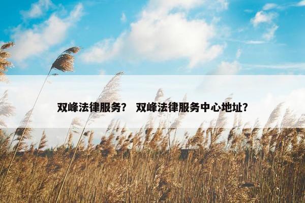 双峰法律服务？ 双峰法律服务中心地址？