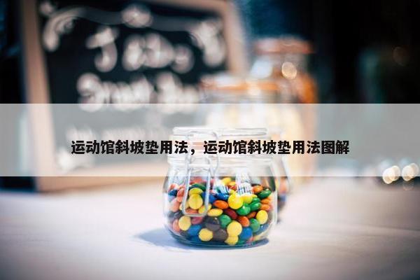 运动馆斜坡垫用法,运动馆斜坡垫用法图解 运动馆斜坡垫用法,运动馆斜坡垫用法图解