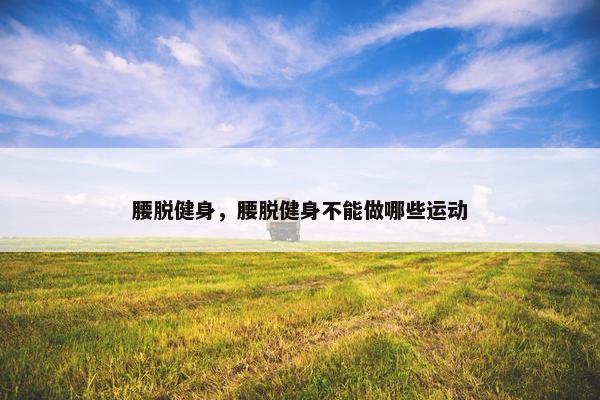 腰脱健身，腰脱健身不能做哪些运动