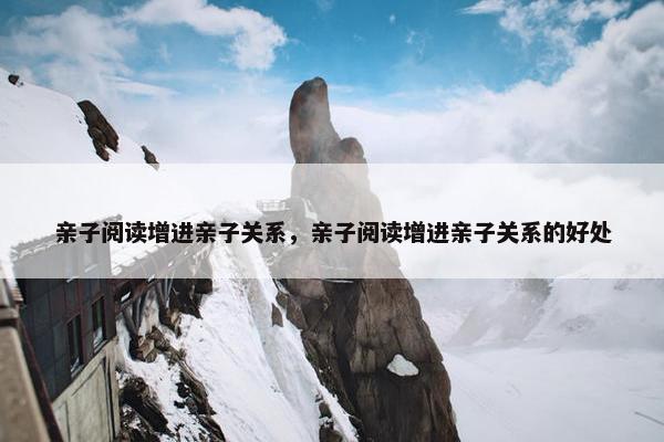 亲子阅读增进亲子关系，亲子阅读增进亲子关系的好处