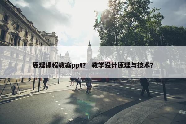 原理课程教案ppt？ 教学设计原理与技术？