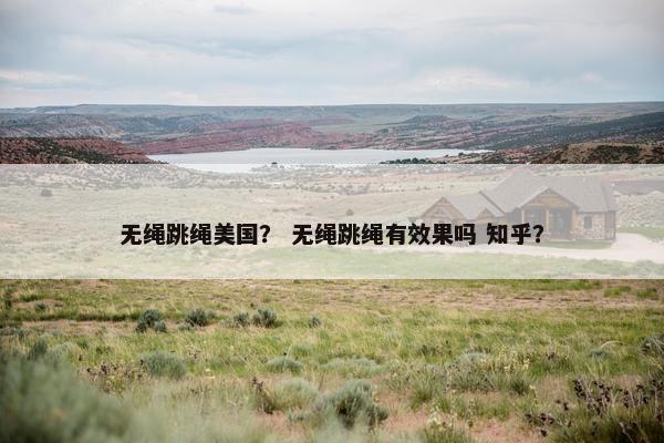无绳跳绳美国？ 无绳跳绳有效果吗 知乎？