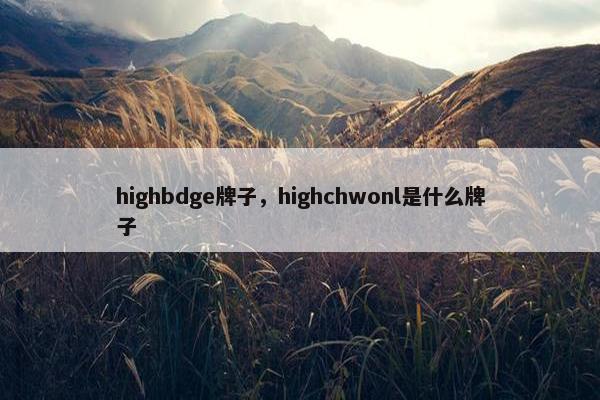 highbdge牌子，highchwonl是什么牌子