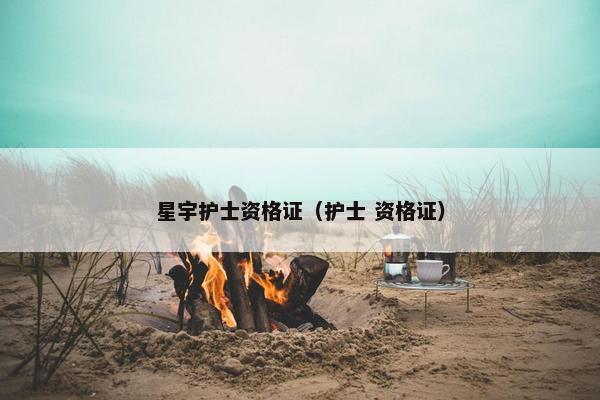 星宇护士资格证（护士 资格证）