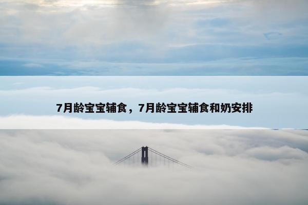 7月龄宝宝辅食,7月龄宝宝辅食和奶安排 7月龄宝宝辅食,7月龄宝宝辅食和奶安排