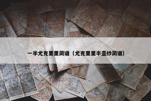 一半尤克里里简谱（尤克里里半壶纱简谱）