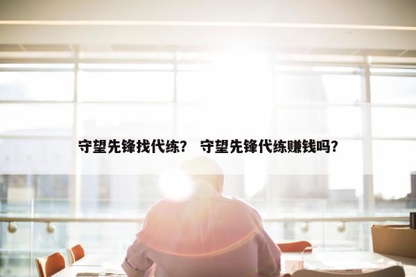 守望先锋找代练？ 守望先锋代练赚钱吗？