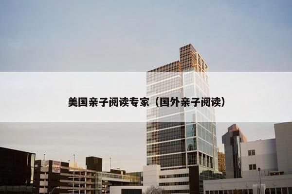 美国亲子阅读专家（国外亲子阅读）