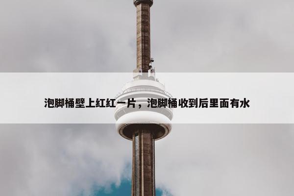 泡脚桶壁上红红一片，泡脚桶收到后里面有水