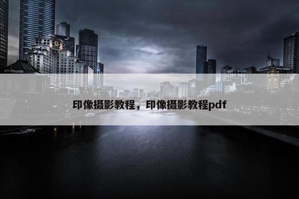印像摄影教程，印像摄影教程pdf