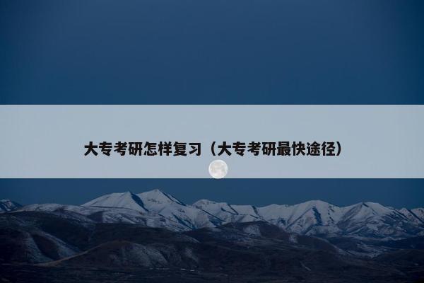 大专考研怎样复习（大专考研最快途径）