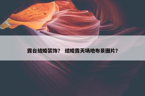 露台结婚装饰？ 结婚露天场地布景图片？