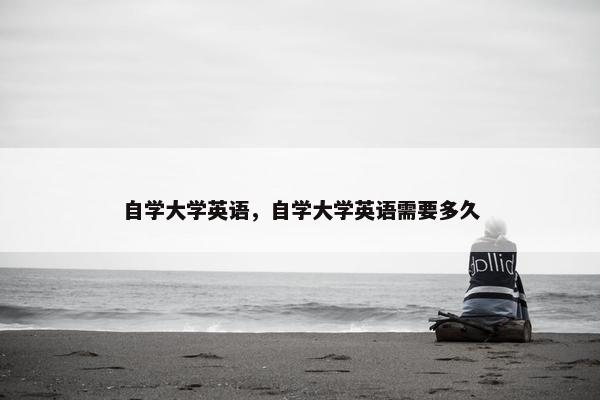 自学大学英语，自学大学英语需要多久