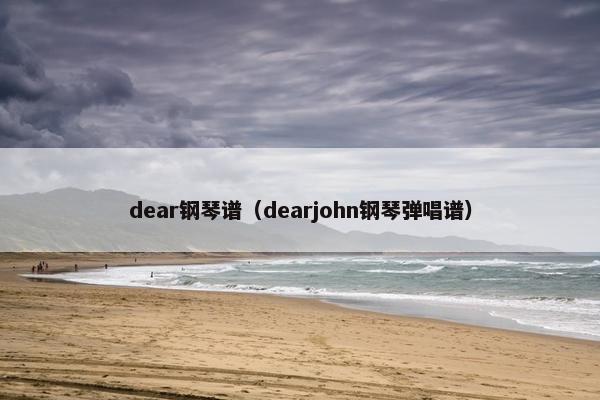 dear钢琴谱（dearjohn钢琴弹唱谱）