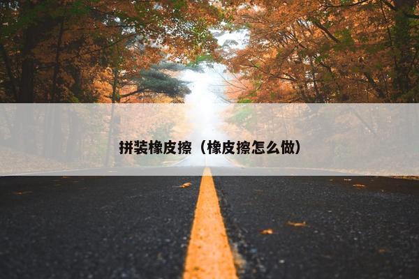 拼装橡皮擦（橡皮擦怎么做）
