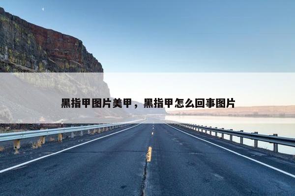 黑指甲图片美甲，黑指甲怎么回事图片