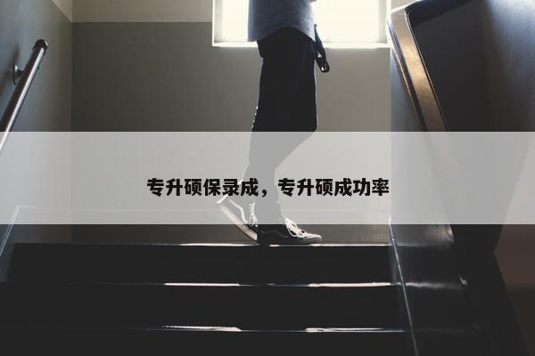 专升硕保录成，专升硕成功率