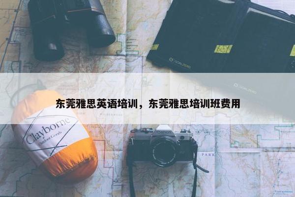 东莞雅思英语培训，东莞雅思培训班费用