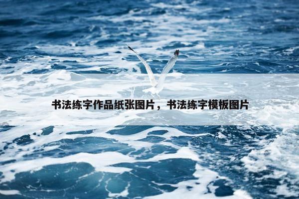 书法练字作品纸张图片，书法练字模板图片