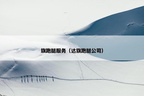 旗跑腿服务（达旗跑腿公司）