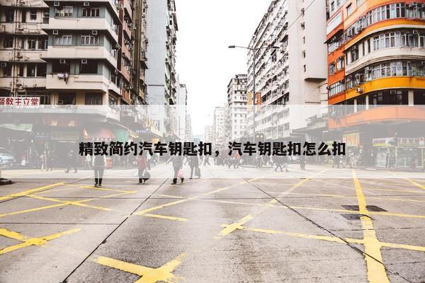 精致简约汽车钥匙扣，汽车钥匙扣怎么扣