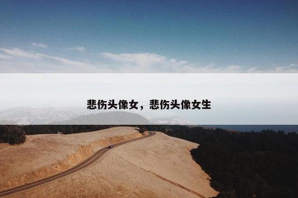 悲伤头像女，悲伤头像女生