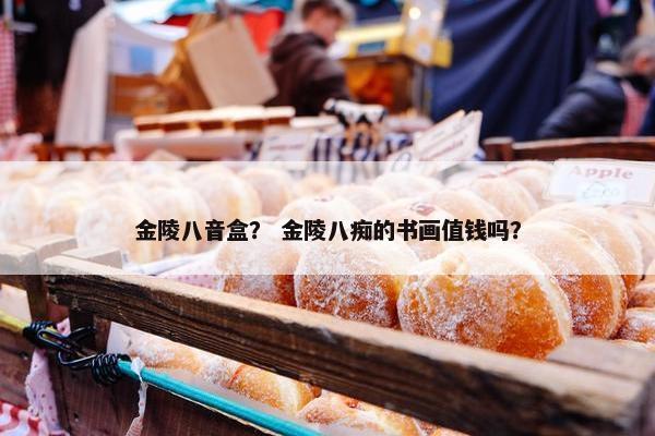 金陵八音盒？ 金陵八痴的书画值钱吗？