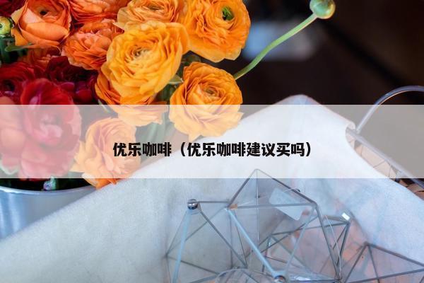 优乐咖啡（优乐咖啡建议买吗）