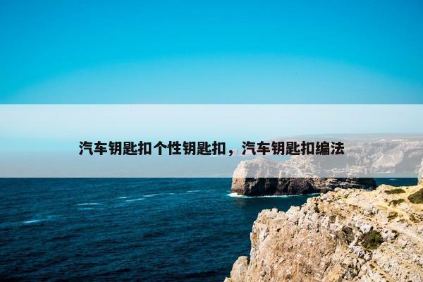 汽车钥匙扣个性钥匙扣，汽车钥匙扣编法