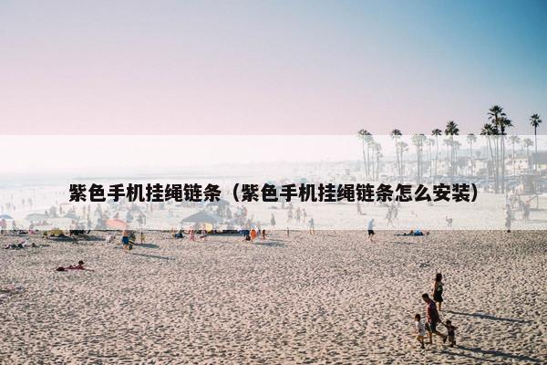 紫色手机挂绳链条（紫色手机挂绳链条怎么安装）