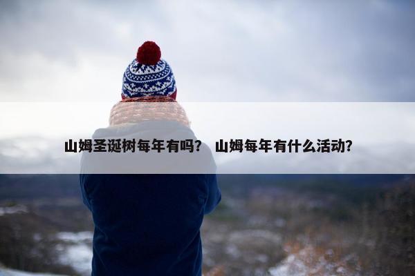 山姆圣诞树每年有吗？ 山姆每年有什么活动？